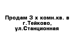 Продам 3-х комн.кв. в г.Тейково, ул.Станционная